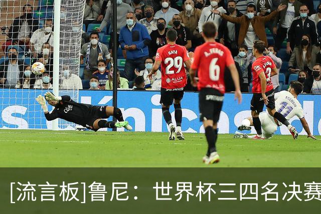 [流言板]鲁尼：世界杯三四名决赛进球不该算数，这对梅西不公
